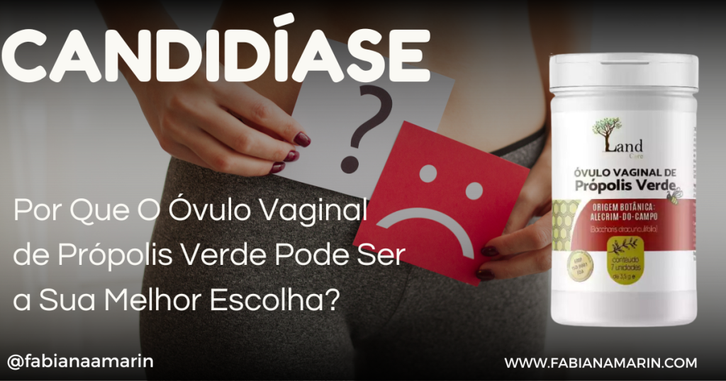 Candidíase Por Que O Óvulo Vaginal de Própolis Verde Pode Ser a Sua Melhor Escolha?